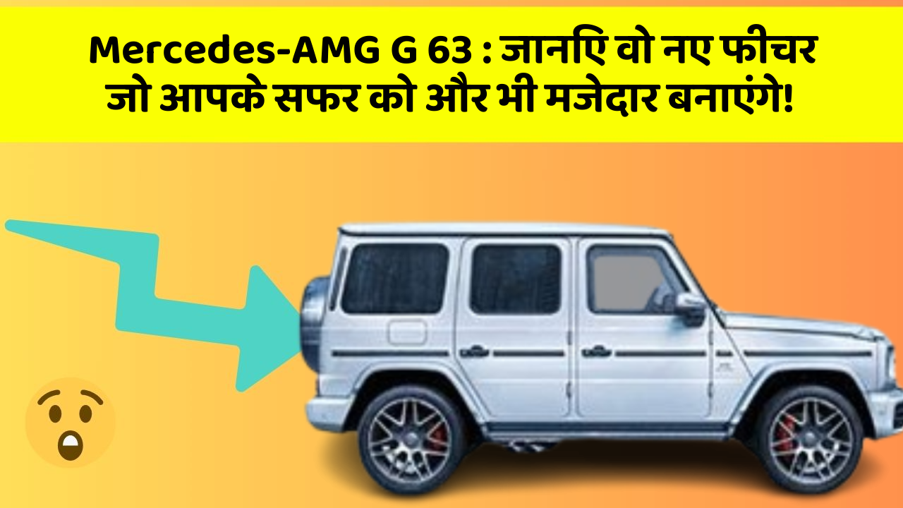 Mercedes-AMG G 63: जानिए वो नए फीचर जो आपके सफर को और भी मजेदार बनाएंगे!