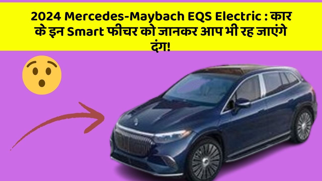 2024 Mercedes-Maybach EQS Electric:कार के इन Smart फीचर को जानकर आप भी रह जाएंगे दंग!