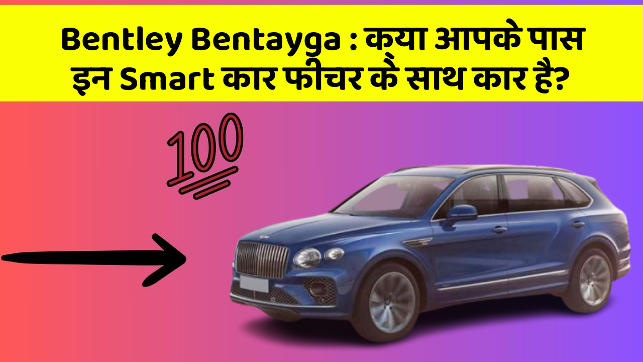 Bentley Bentayga: क्या आपके पास इन Smart कार फीचर के साथ कार है?