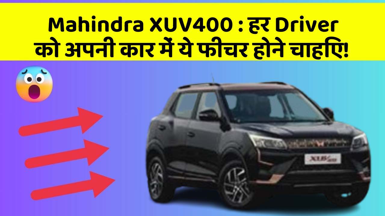Mahindra XUV400: हर Driver को अपनी कार में ये फीचर होने चाहिए!