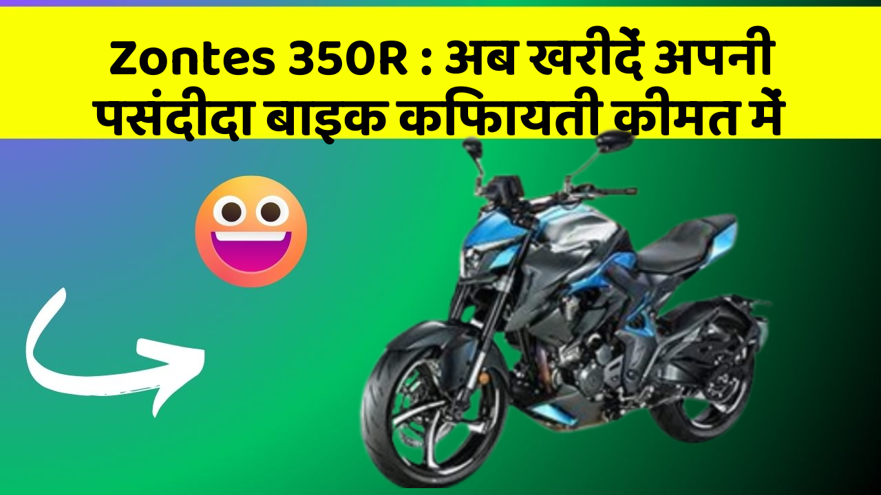 Zontes 350R : अब खरीदें अपनी पसंदीदा बाइक किफायती कीमत में