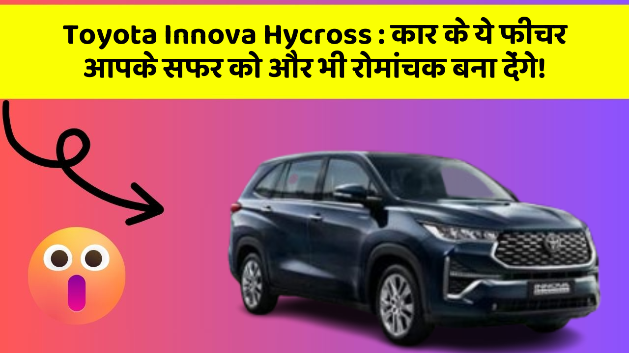 Toyota Innova Hycross: कार के ये फीचर आपके सफर को और भी रोमांचक बना देंगे!