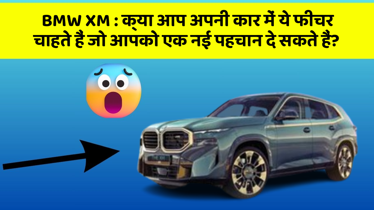 BMW XM : क्या आप अपनी कार में ये फीचर चाहते हैं जो आपको एक नई पहचान दे सकते हैं?