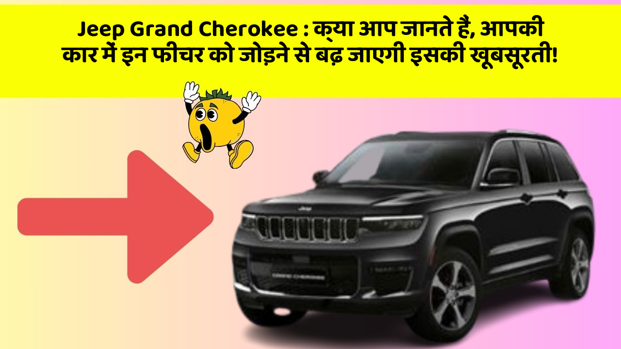 Jeep Grand Cherokee: क्या आप जानते हैं, आपकी कार में इन फीचर को जोड़ने से बढ़ जाएगी इसकी खूबसूरती!