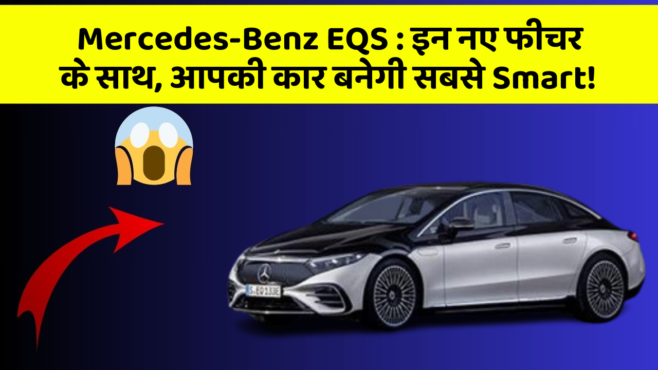 Mercedes-Benz EQS: इन नए फीचर के साथ, आपकी कार बनेगी सबसे Smart!