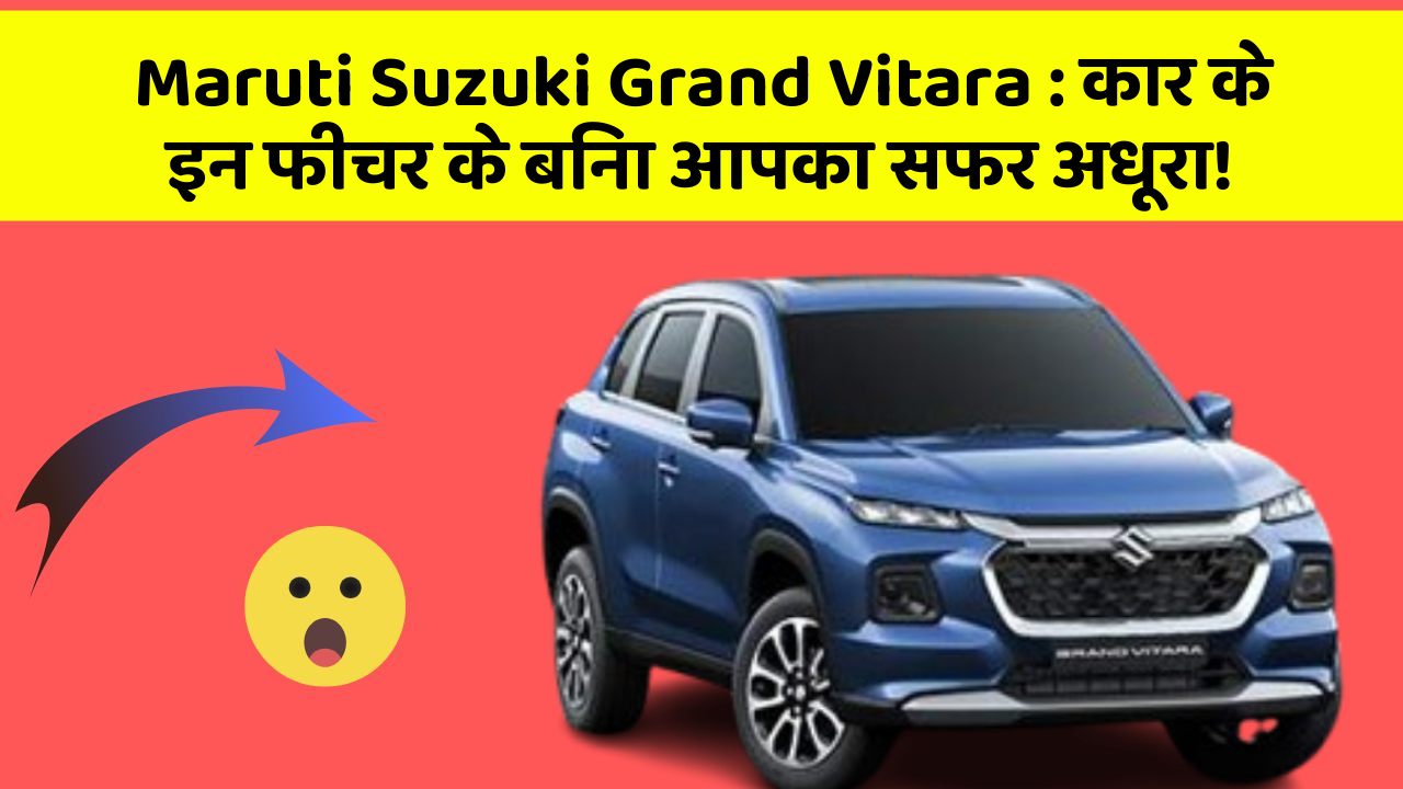 Maruti Suzuki Grand Vitara: कार के इन फीचर के बिना आपका सफर अधूरा!