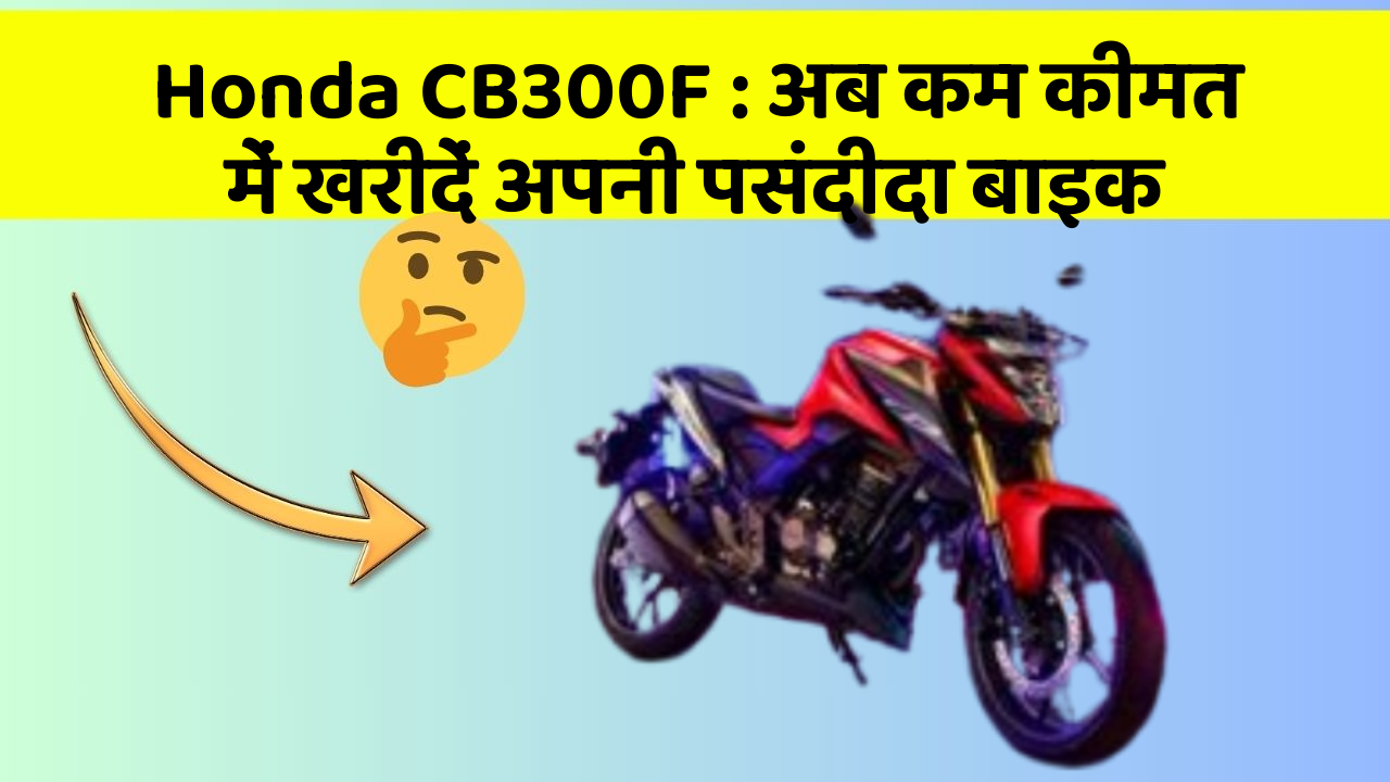 Honda CB300F: अब कम कीमत में खरीदें अपनी पसंदीदा बाइक