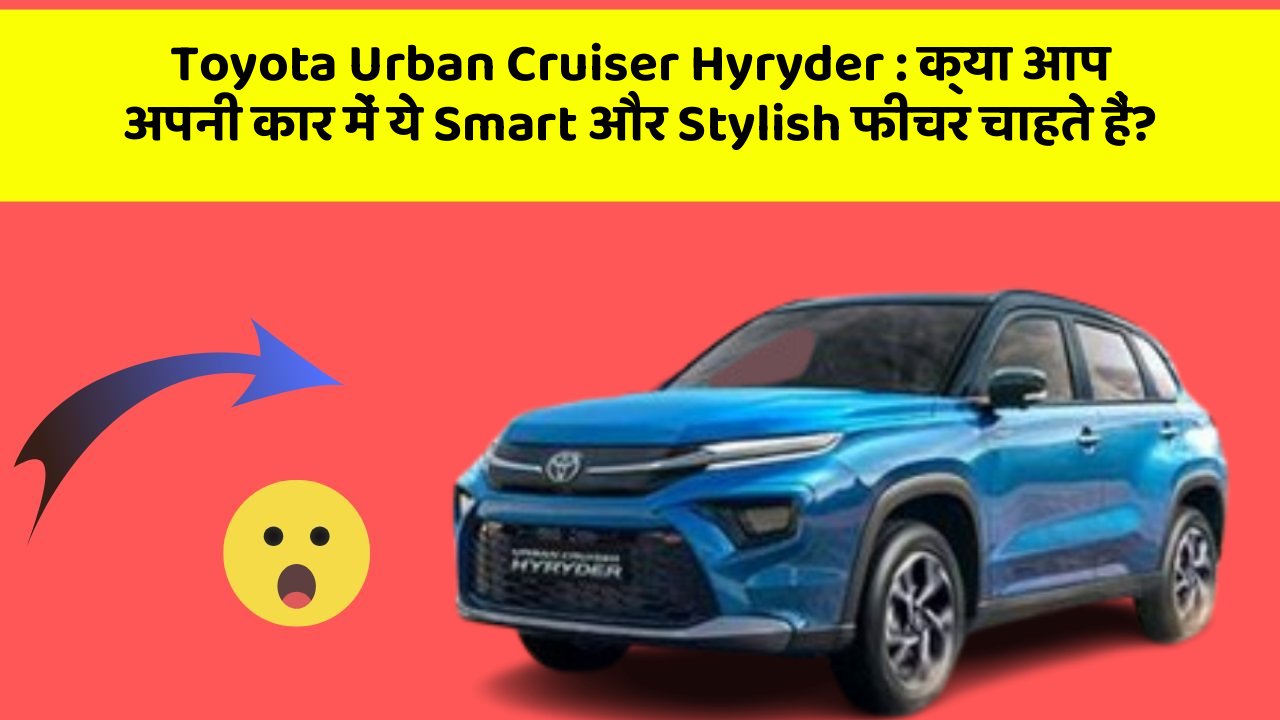 Toyota Urban Cruiser Hyryder: क्या आप अपनी कार में ये Smart और Stylish फीचर चाहते हैं?
