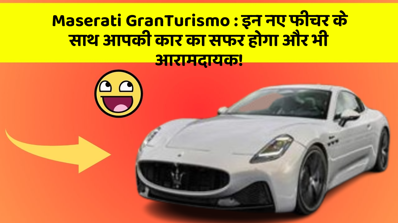 Maserati GranTurismo: इन नए फीचर के साथ आपकी कार का सफर होगा और भी आरामदायक!