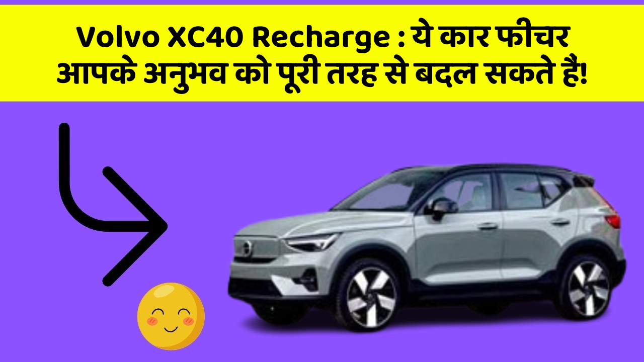 Volvo XC40 Recharge:ये कार फीचर आपके अनुभव को पूरी तरह से बदल सकते हैं!