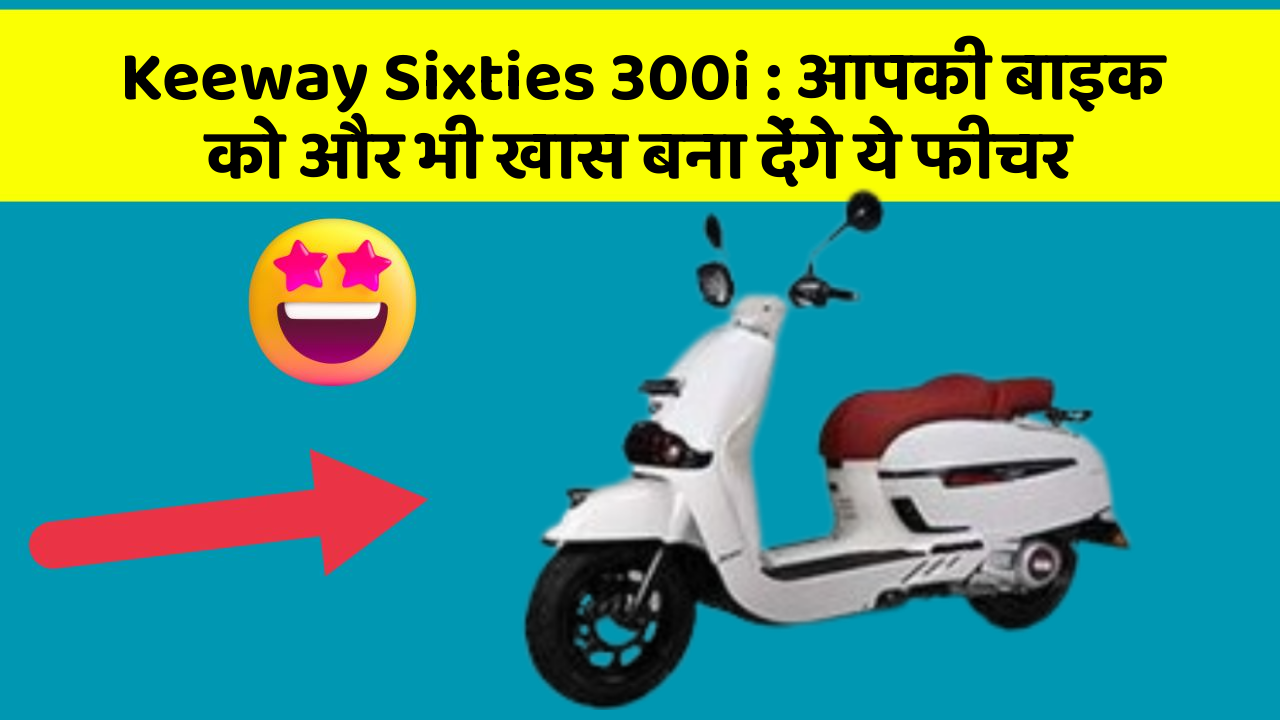 Keeway Sixties 300i : आपकी बाइक को और भी खास बना देंगे ये फीचर