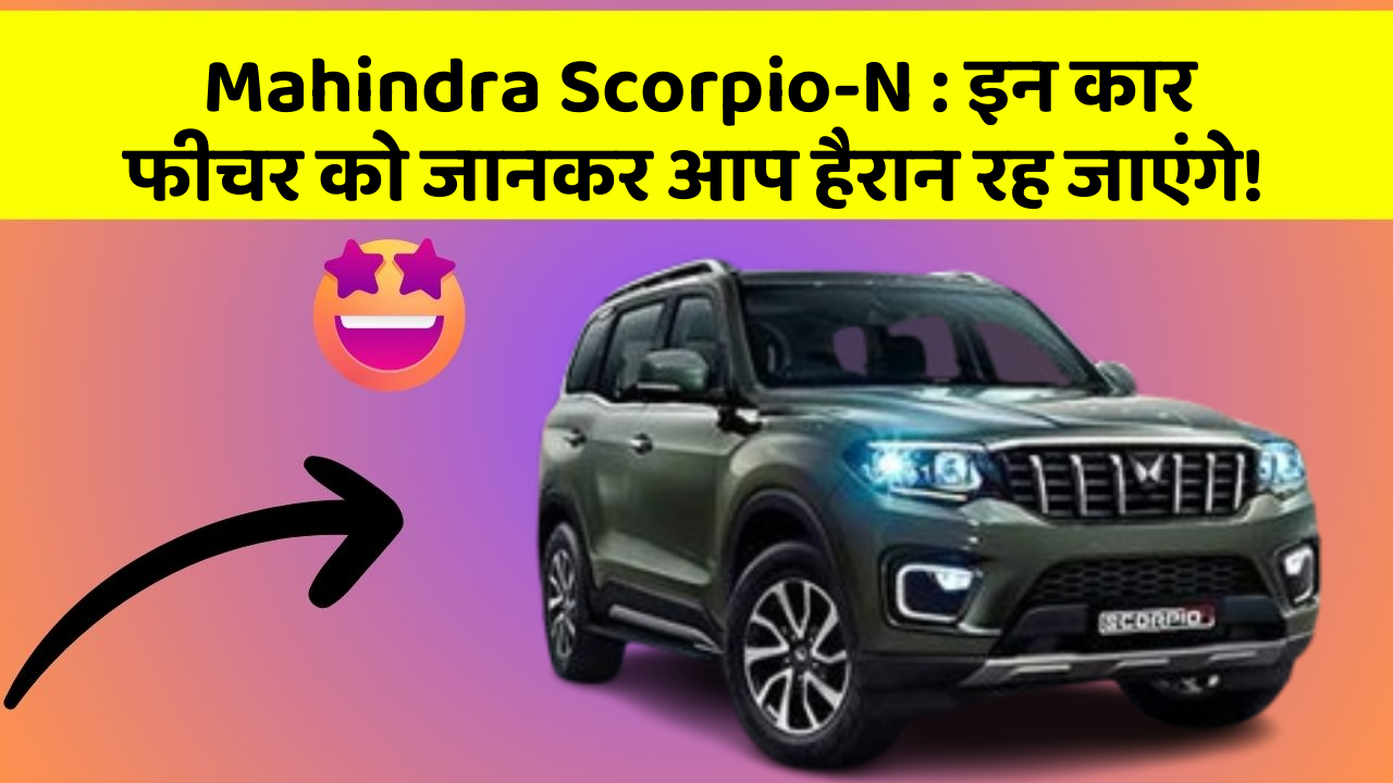 Mahindra Scorpio-N:इन कार फीचर को जानकर आप हैरान रह जाएंगे!