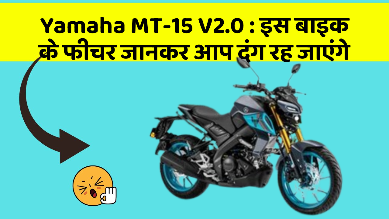 Yamaha MT-15 V2.0 : इस बाइक के फीचर जानकर आप दंग रह जाएंगे