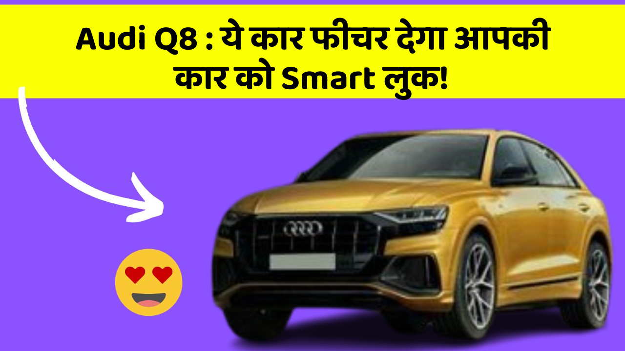 Audi Q8 : ये कार फीचर देगा आपकी कार को Smart लुक!