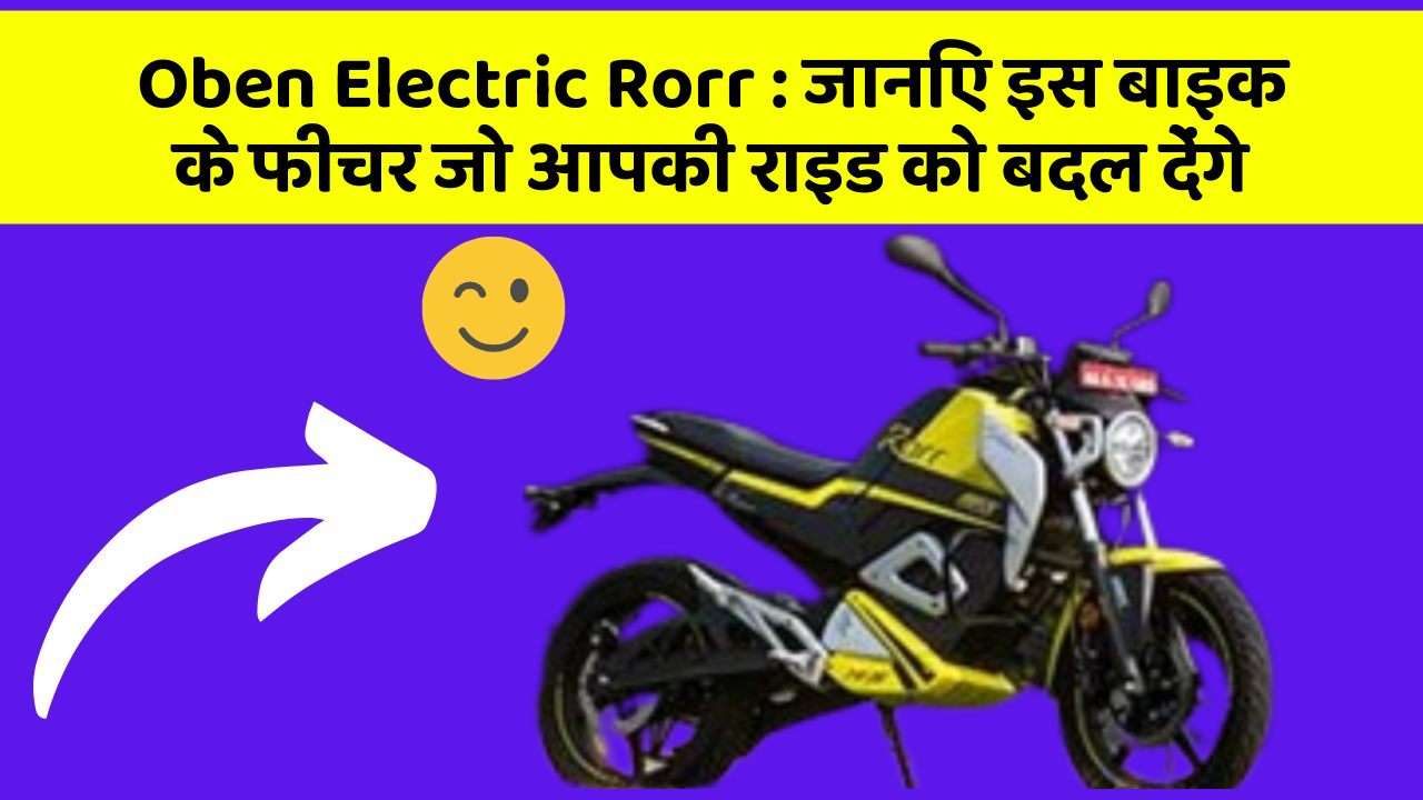 Oben Electric Rorr: जानिए इस बाइक के फीचर जो आपकी राइड को बदल देंगे