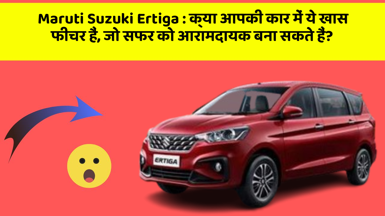 Maruti Suzuki Ertiga: क्या आपकी कार में ये खास फीचर हैं, जो सफर को आरामदायक बना सकते हैं?