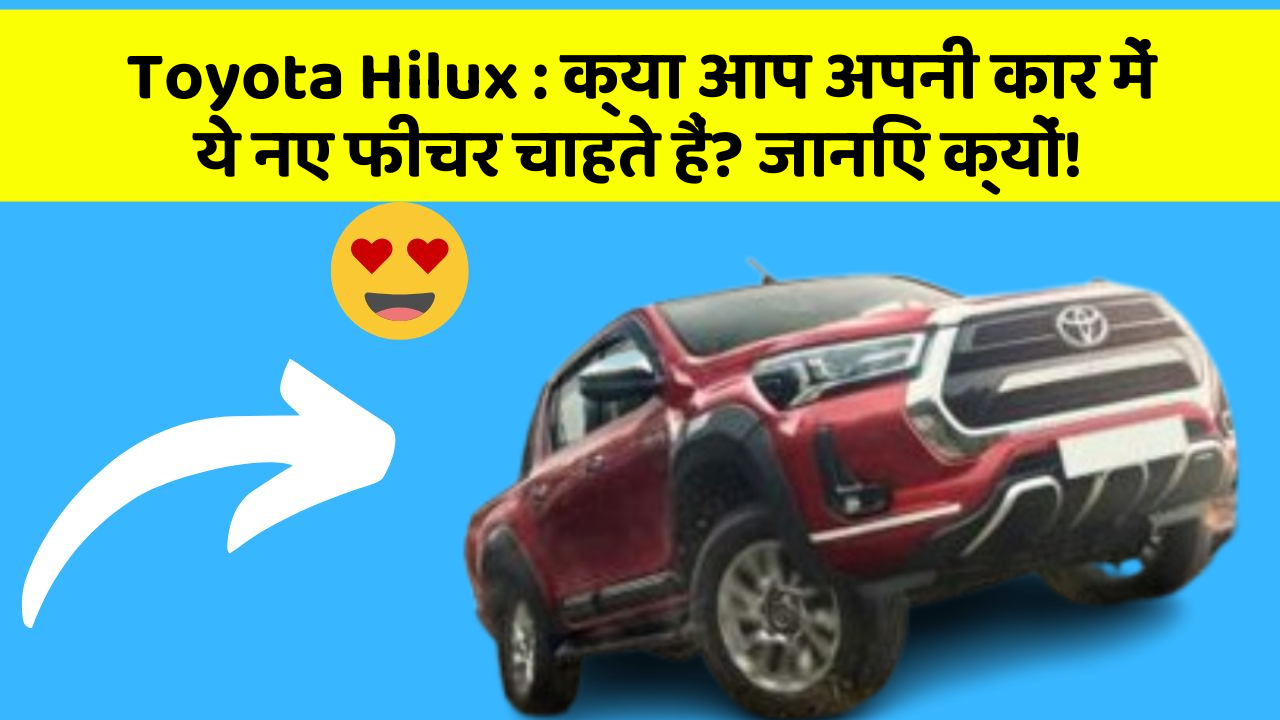 Toyota Hilux:क्या आप अपनी कार में ये नए फीचर चाहते हैं? जानिए क्यों!