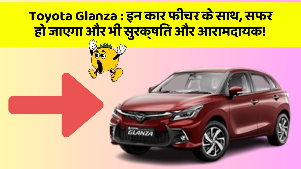 Toyota Glanza:इन कार फीचर के साथ, सफर हो जाएगा और भी सुरक्षित और आरामदायक!
