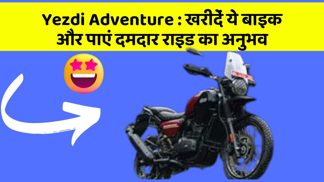 Yezdi Adventure : खरीदें ये बाइक और पाएं दमदार राइड का अनुभव