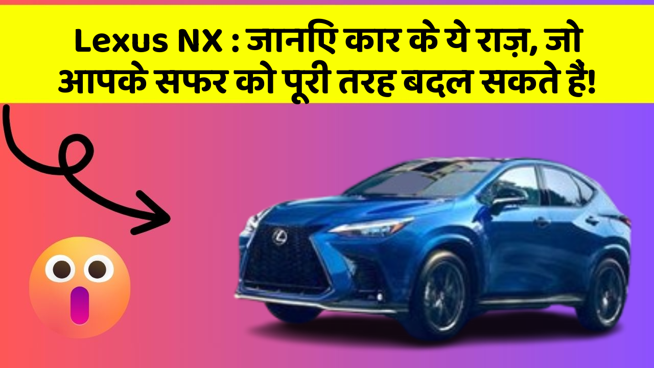 Lexus NX : जानिए कार के ये राज़, जो आपके सफर को पूरी तरह बदल सकते हैं!