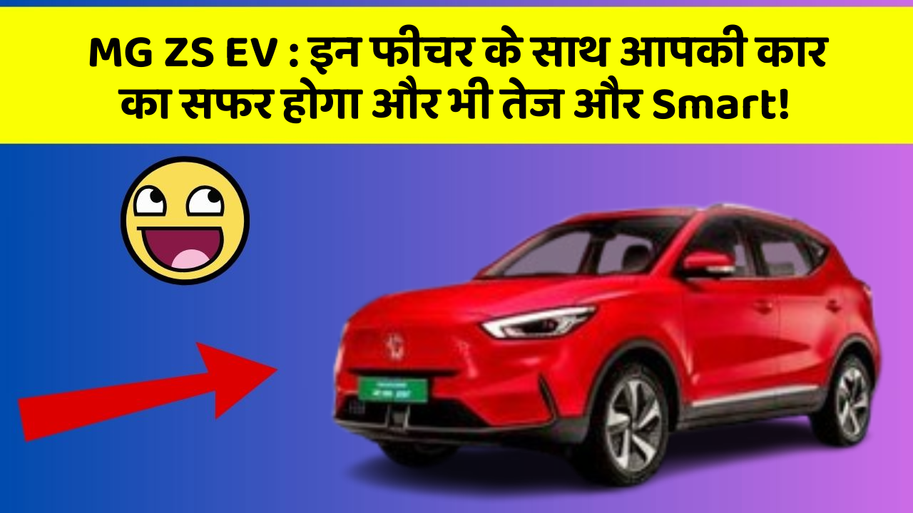 MG ZS EV : इन फीचर के साथ आपकी कार का सफर होगा और भी तेज और Smart!