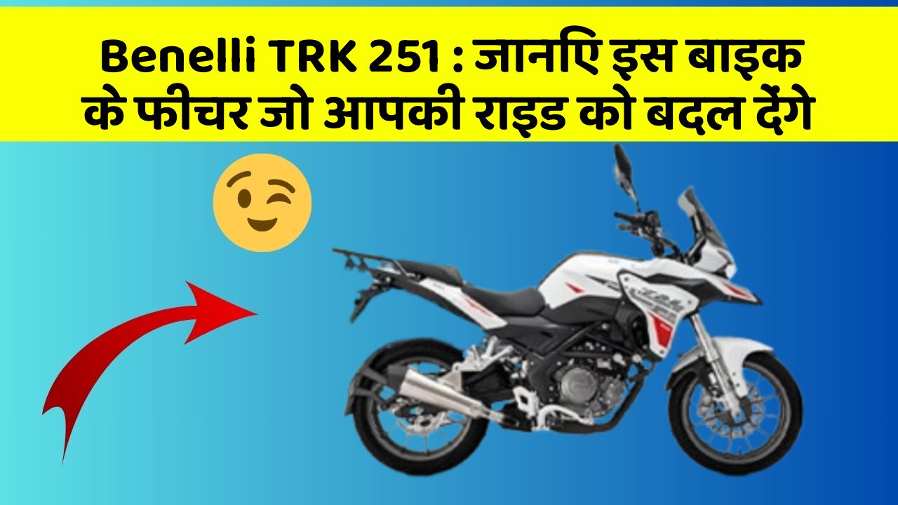 Benelli TRK 251 : जानिए इस बाइक के फीचर जो आपकी राइड को बदल देंगे