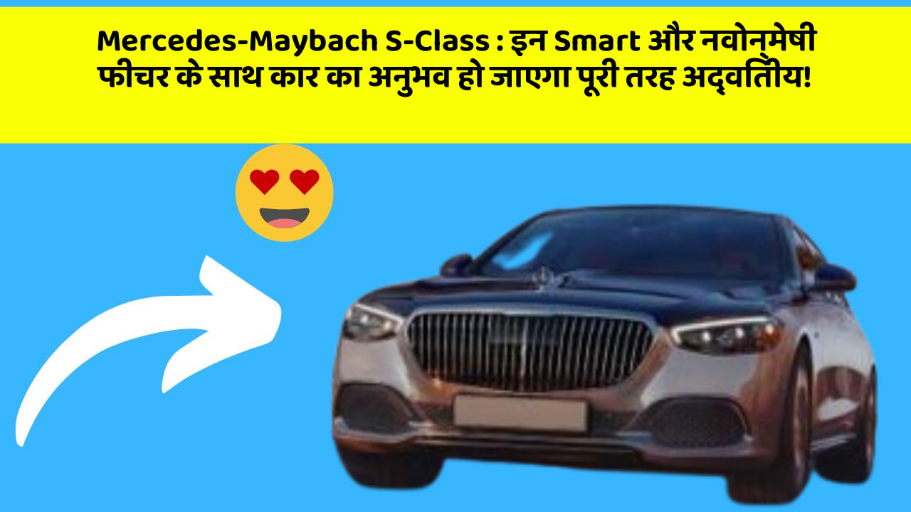 Mercedes-Maybach S-Class: इन Smart और नवोन्मेषी फीचर के साथ कार का अनुभव हो जाएगा पूरी तरह अद्वितीय!