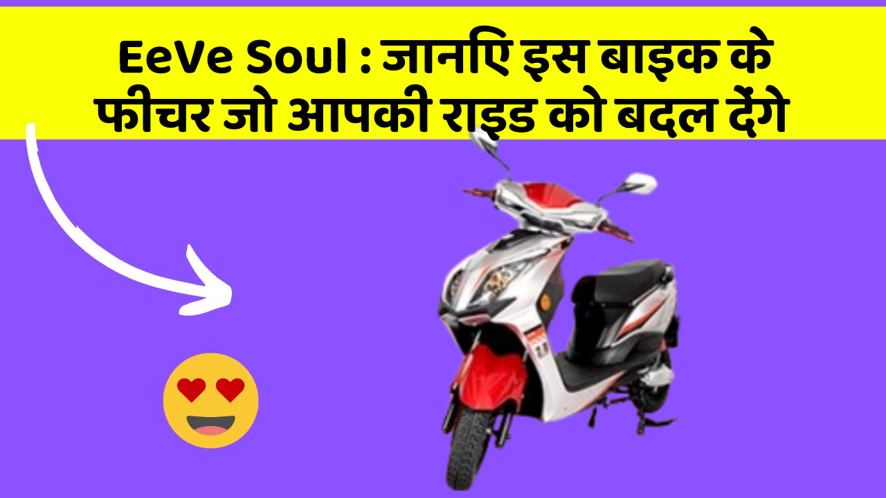 EeVe Soul : जानिए इस बाइक के फीचर जो आपकी राइड को बदल देंगे