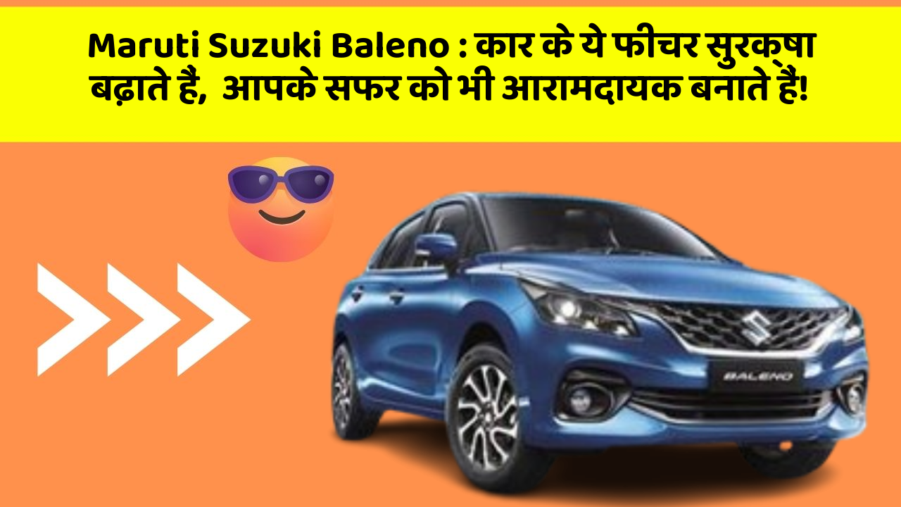 Maruti Suzuki Baleno: कार के ये फीचर सुरक्षा बढ़ाते हैं,  आपके सफर को भी आरामदायक बनाते हैं!