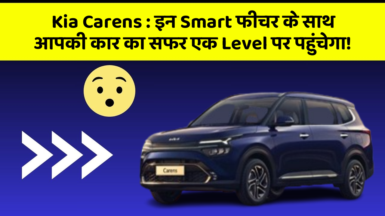Kia Carens:इन Smart फीचर के साथ आपकी कार का सफर एक Level पर पहुंचेगा!