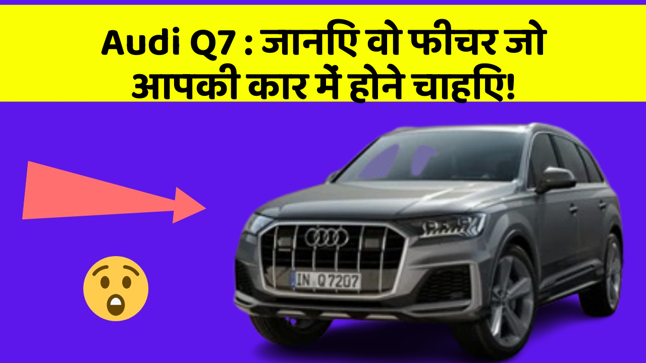 Audi Q7: जानिए वो फीचर जो आपकी कार में होने चाहिए!