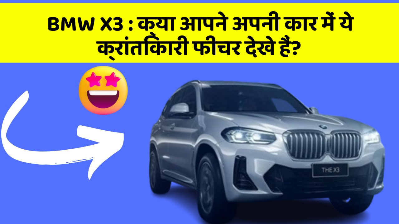 BMW X3: क्या आपने अपनी कार में ये क्रांतिकारी फीचर देखे हैं?