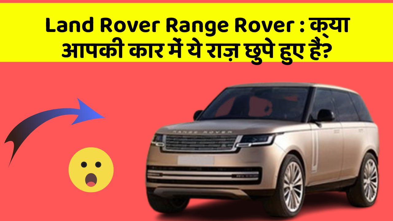Land Rover Range Rover: क्या आपकी कार में ये राज़ छुपे हुए हैं?
