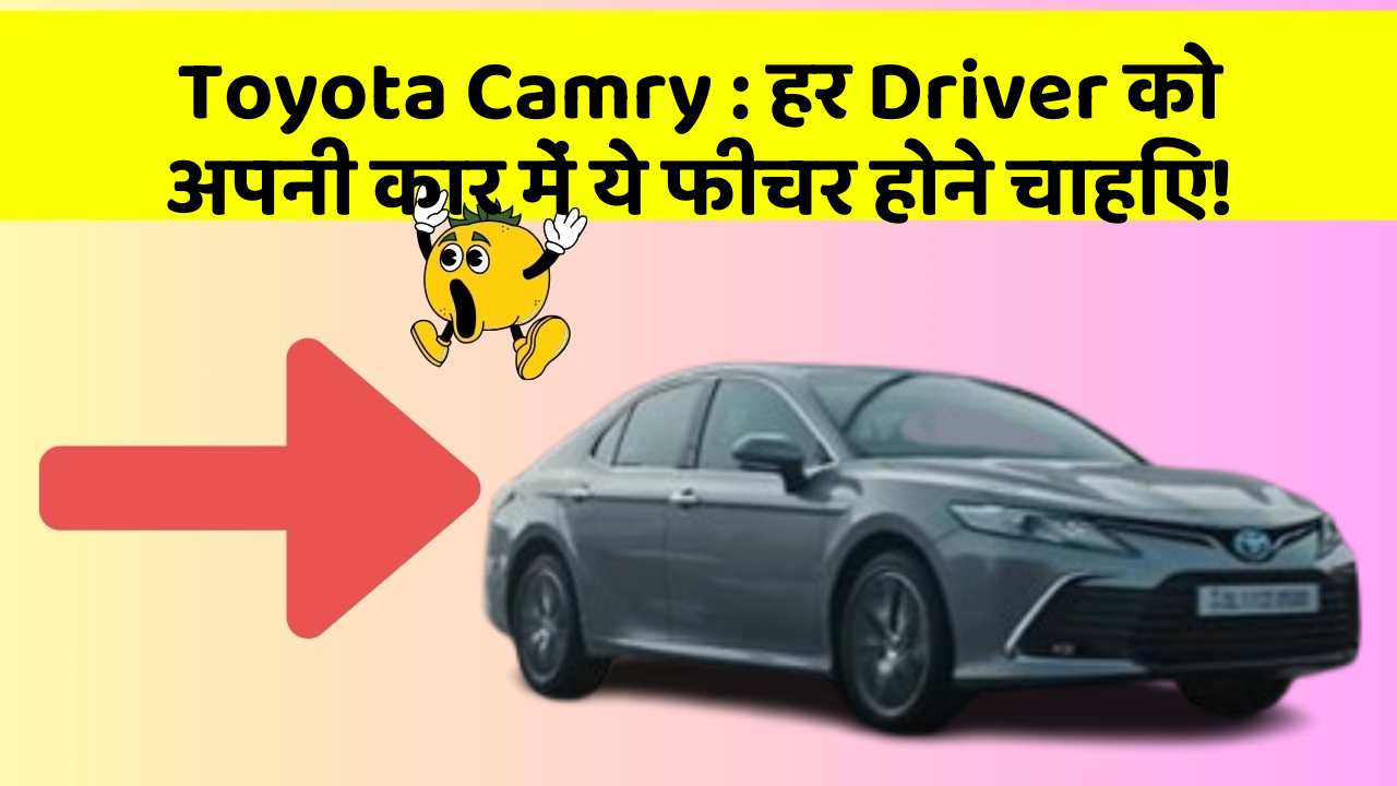 Toyota Camry : हर Driver को अपनी कार में ये फीचर होने चाहिए!