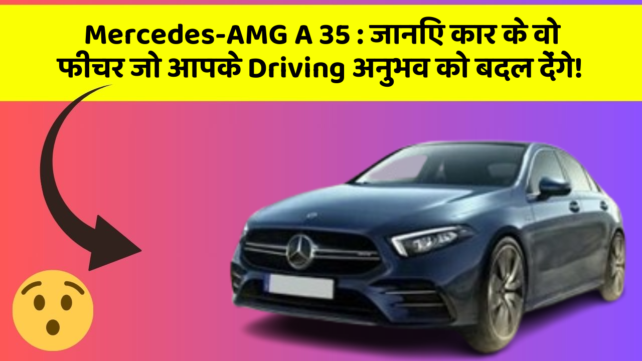 Mercedes-AMG A 35: जानिए कार के वो फीचर जो आपके Driving अनुभव को बदल देंगे!