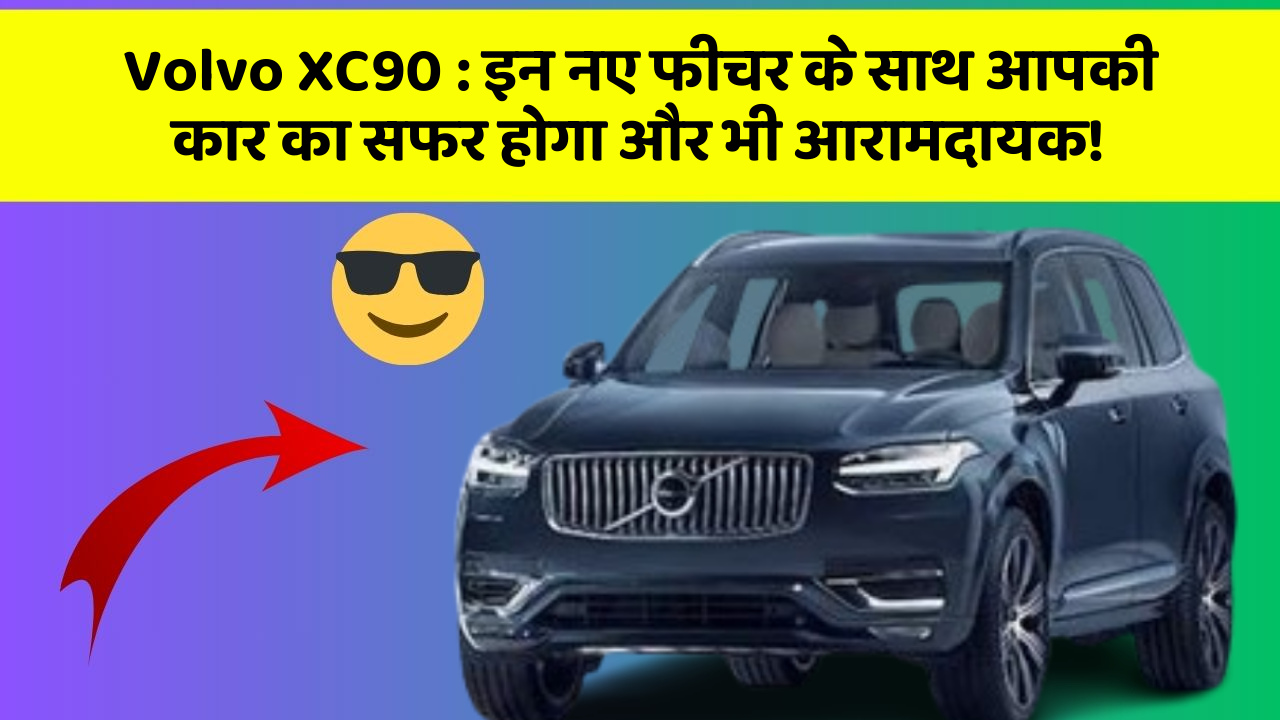 Volvo XC90 : इन नए फीचर के साथ आपकी कार का सफर होगा और भी आरामदायक!