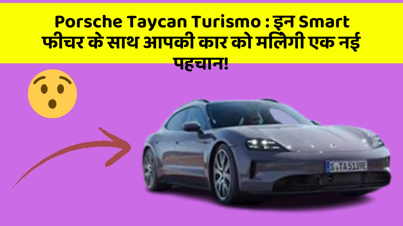 Porsche Taycan Turismo : इन Smart फीचर के साथ आपकी कार को मिलेगी एक नई पहचान!