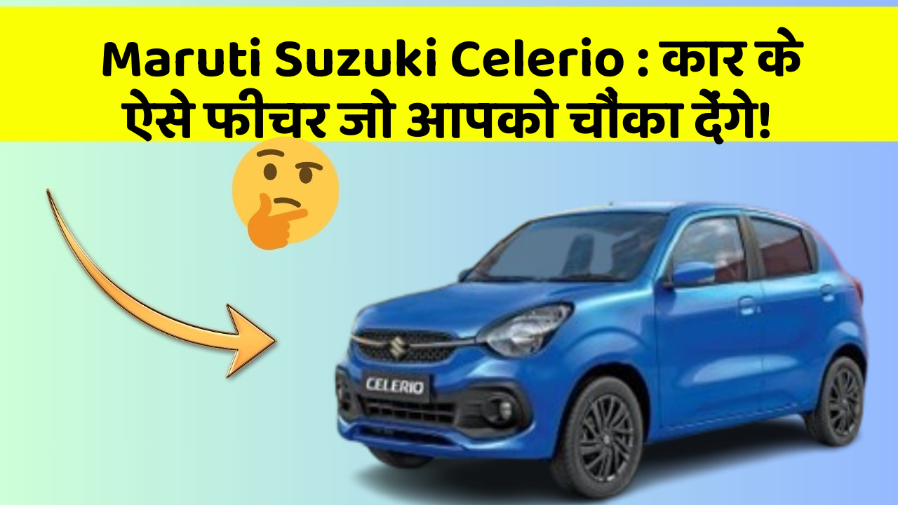 Maruti Suzuki Celerio: कार के ऐसे फीचर जो आपको चौंका देंगे!