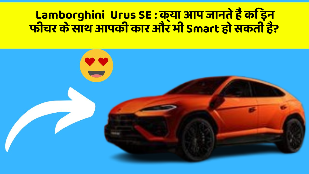 Lamborghini  Urus SE: क्या आप जानते हैं कि इन फीचर के साथ आपकी कार और भी Smart हो सकती है?