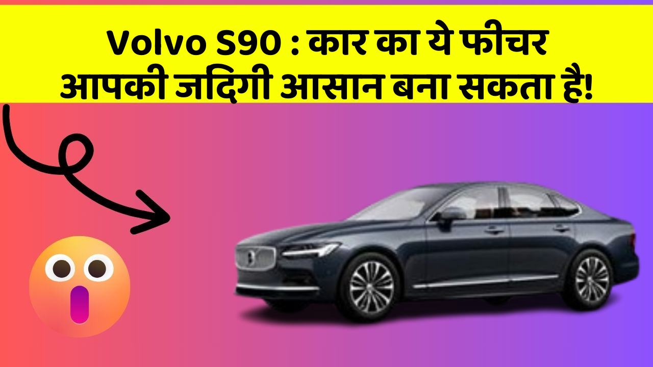 Volvo S90: कार का ये फीचर आपकी जिंदगी आसान बना सकता है!