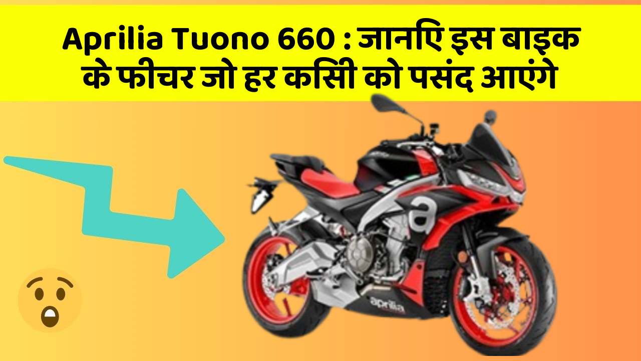 Aprilia Tuono 660: जानिए इस बाइक के फीचर जो हर किसी को पसंद आएंगे