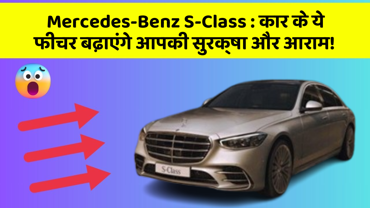Mercedes-Benz S-Class: कार के ये फीचर बढ़ाएंगे आपकी सुरक्षा और आराम!