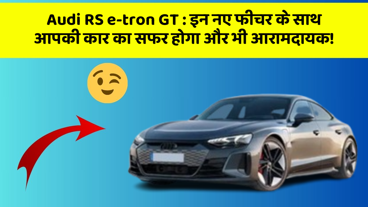 Audi RS e-tron GT: इन नए फीचर के साथ आपकी कार का सफर होगा और भी आरामदायक!