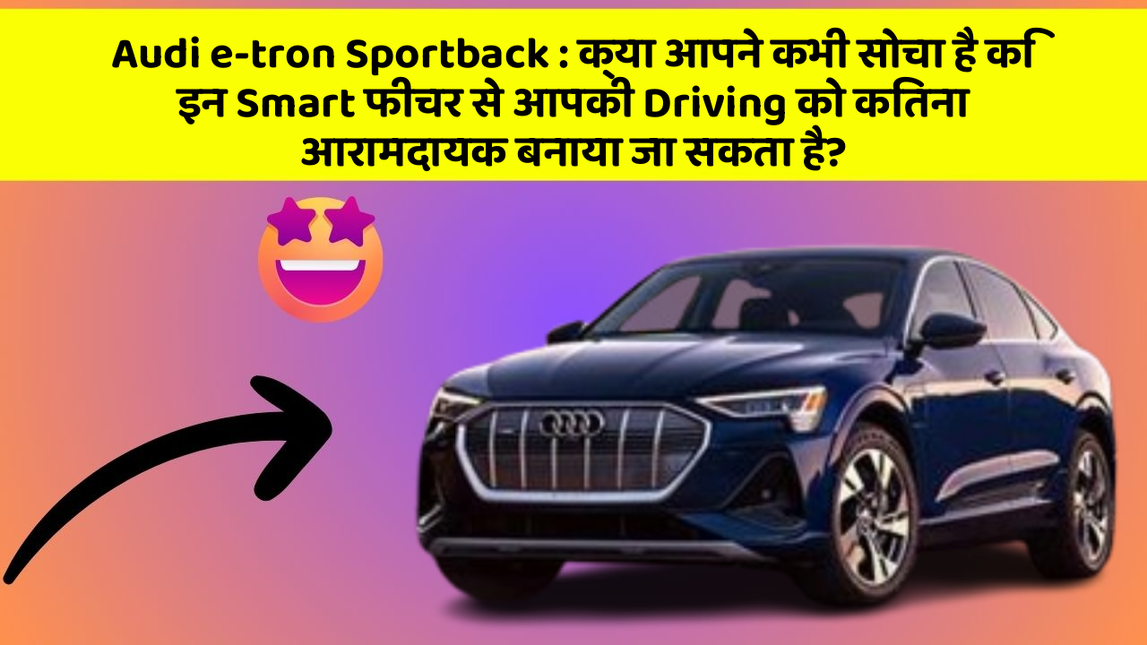 Audi e-tron Sportback:क्या आपने कभी सोचा है कि इन Smart फीचर से आपकी Driving को कितना आरामदायक बनाया जा सकता है?
