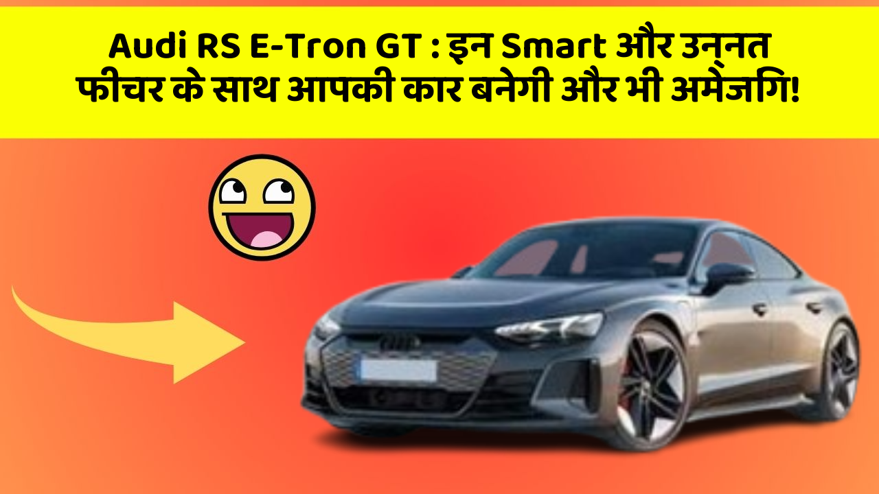 Audi RS E-Tron GT: इन Smart और उन्नत फीचर के साथ आपकी कार बनेगी और भी अमेजिंग!