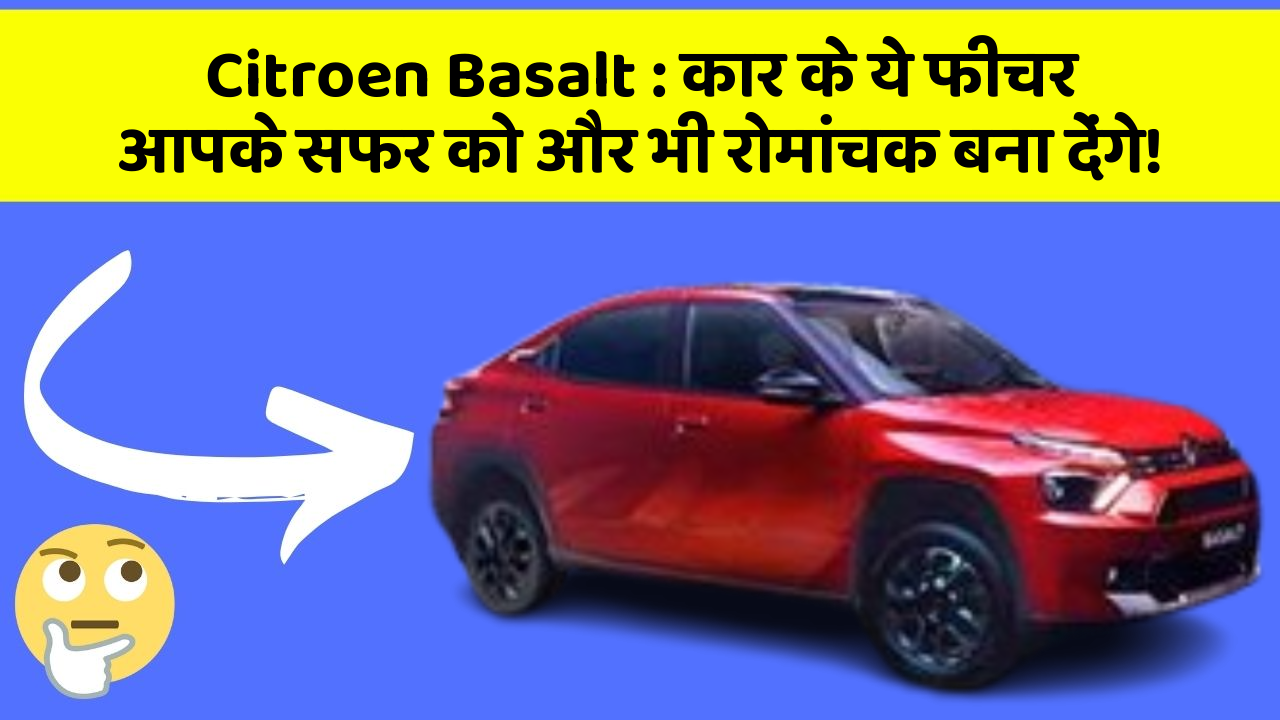 Citroen Basalt : कार के ये फीचर आपके सफर को और भी रोमांचक बना देंगे!