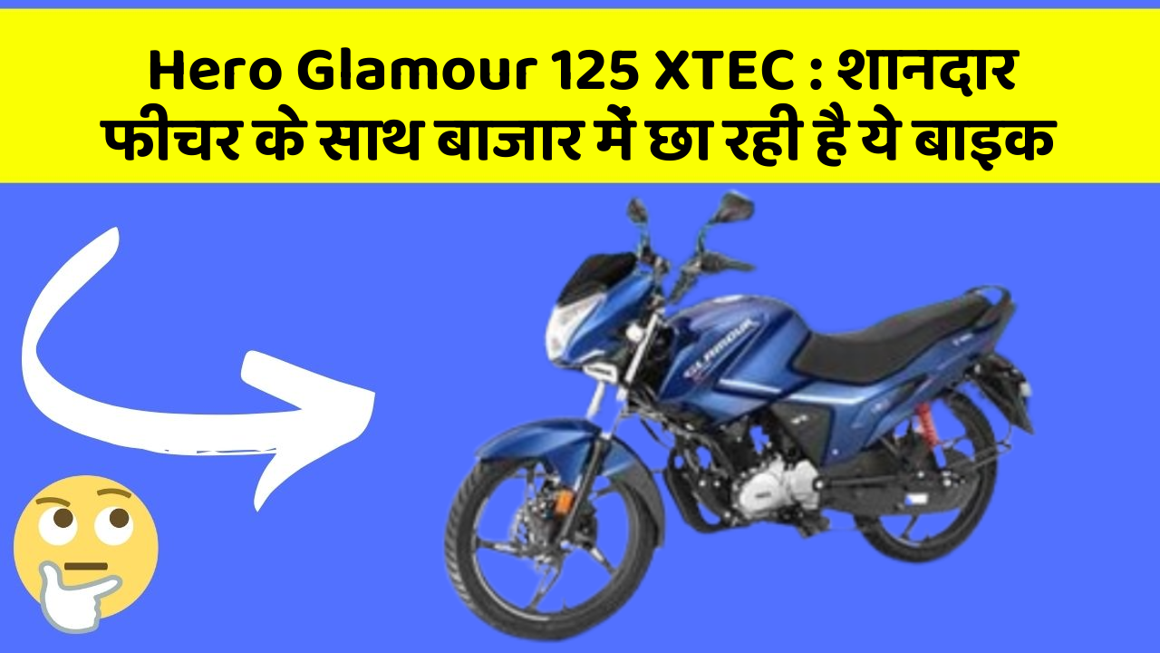 Hero Glamour 125 XTEC: शानदार फीचर के साथ बाजार में छा रही है ये बाइक