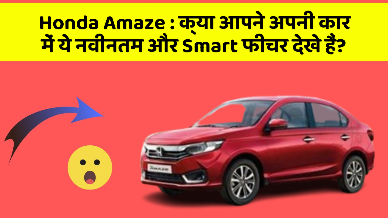 Honda Amaze: क्या आपने अपनी कार में ये नवीनतम और Smart फीचर देखे हैं?