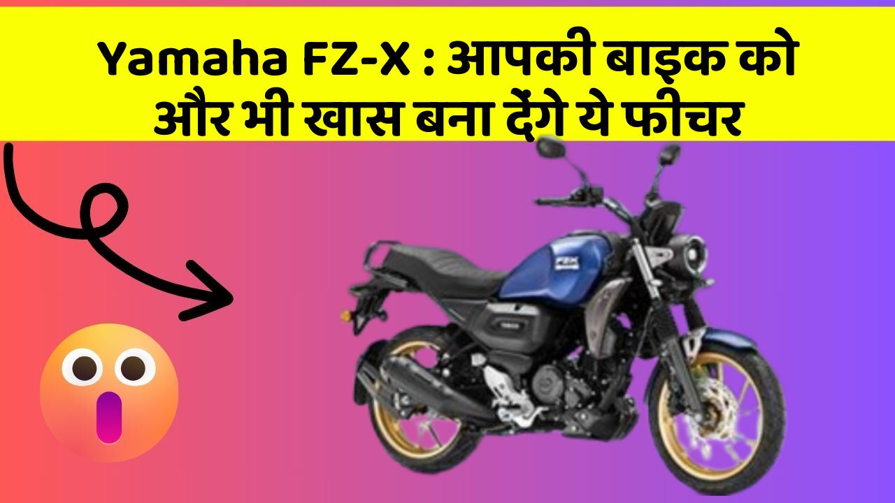 Yamaha FZ-X : आपकी बाइक को और भी खास बना देंगे ये फीचर