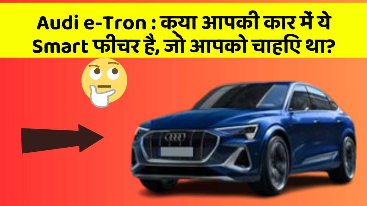 Audi e-Tron: क्या आपकी कार में ये Smart फीचर है, जो आपको चाहिए था?
